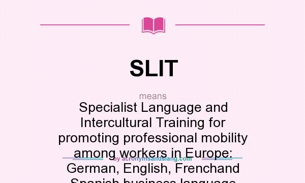 What does SLIT mean? It stands for Specialist Language and Intercultural Training for promoting professional mobility among workers in Europe: German, English, Frenchand Spanish business language