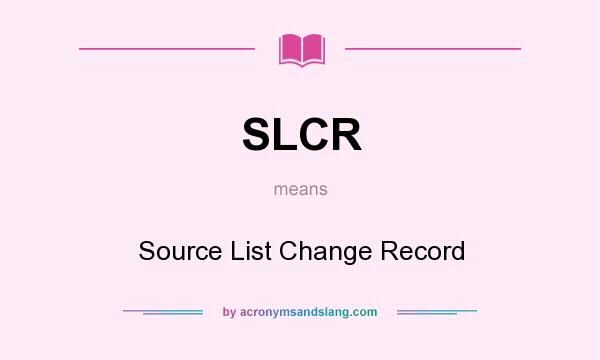 What does SLCR mean? It stands for Source List Change Record