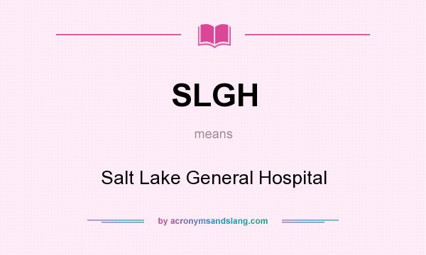 What does SLGH mean? It stands for Salt Lake General Hospital