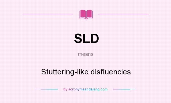 What does SLD mean? It stands for Stuttering-like disfluencies