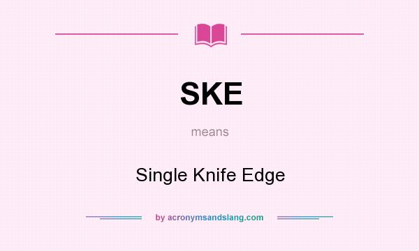 What does SKE mean? It stands for Single Knife Edge