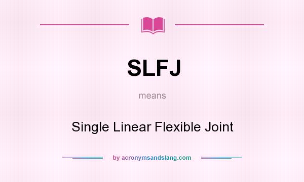 What does SLFJ mean? It stands for Single Linear Flexible Joint