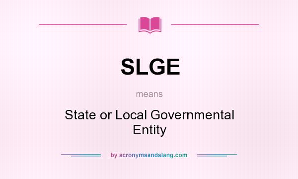 What does SLGE mean? It stands for State or Local Governmental Entity