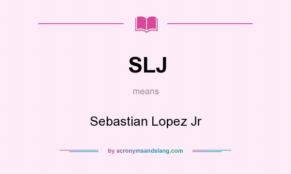 What does SLJ mean? It stands for Sebastian Lopez Jr