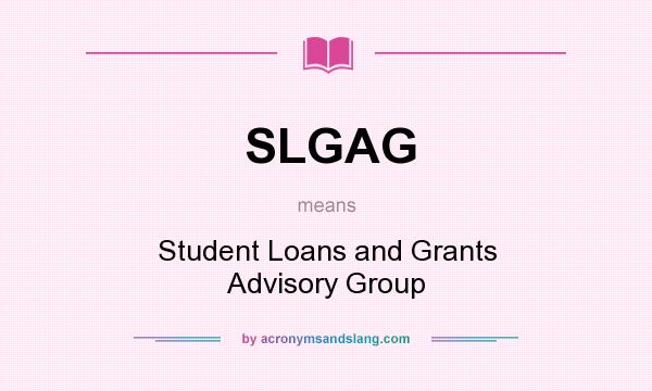 What does SLGAG mean? It stands for Student Loans and Grants Advisory Group