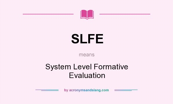 What does SLFE mean? It stands for System Level Formative Evaluation