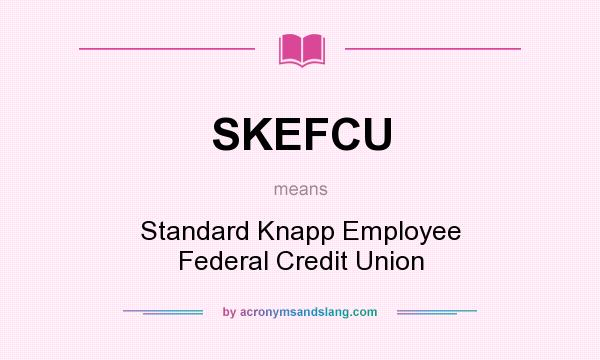 What does SKEFCU mean? It stands for Standard Knapp Employee Federal Credit Union