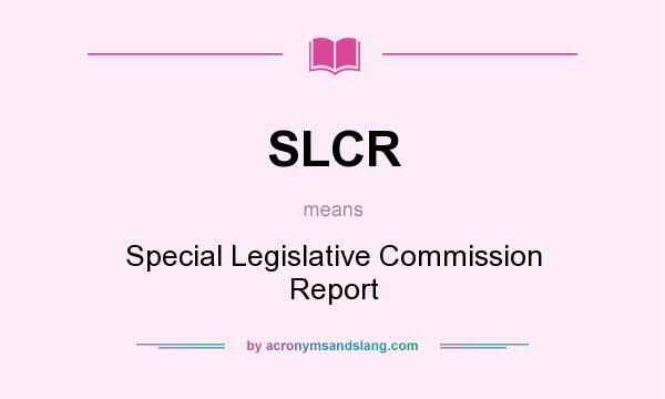 What does SLCR mean? It stands for Special Legislative Commission Report