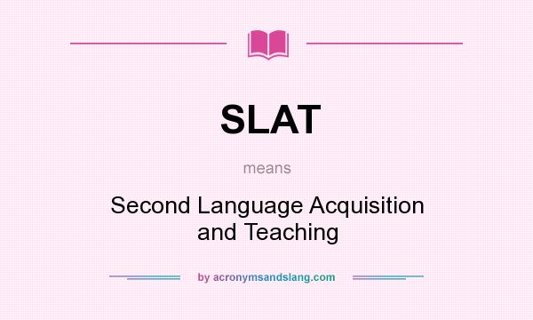 What does SLAT mean? It stands for Second Language Acquisition and Teaching