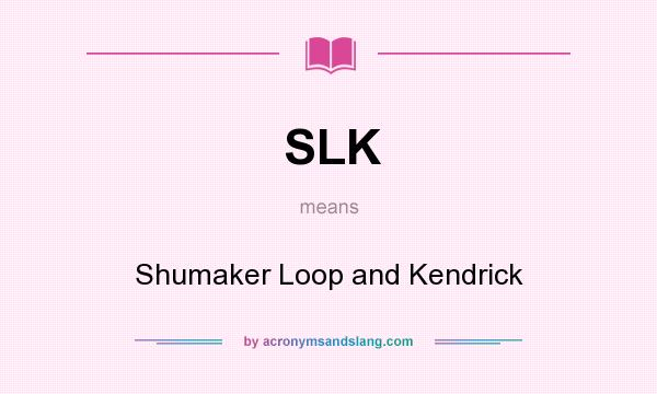What does SLK mean? It stands for Shumaker Loop and Kendrick
