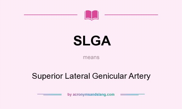 What does SLGA mean? It stands for Superior Lateral Genicular Artery