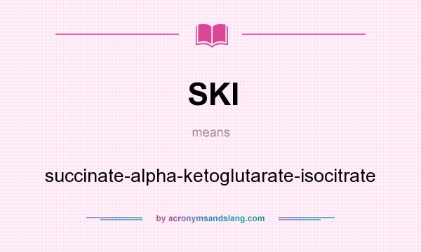 What does SKI mean? It stands for succinate-alpha-ketoglutarate-isocitrate
