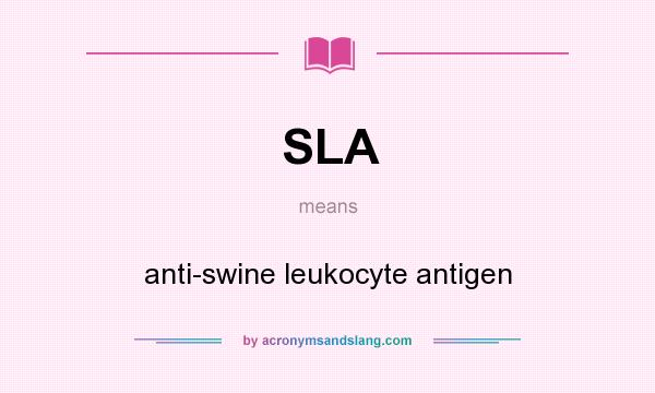 What does SLA mean? It stands for anti-swine leukocyte antigen