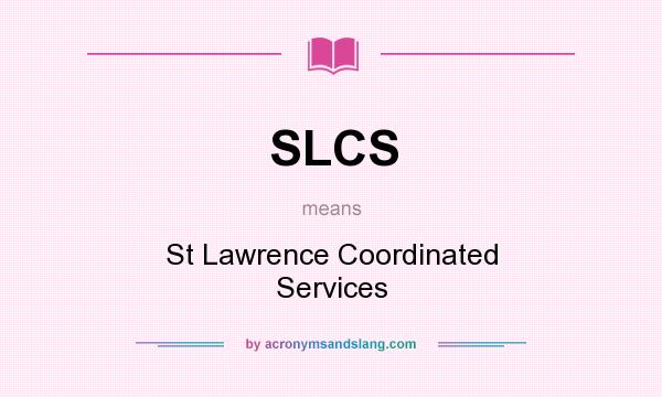 What does SLCS mean? It stands for St Lawrence Coordinated Services