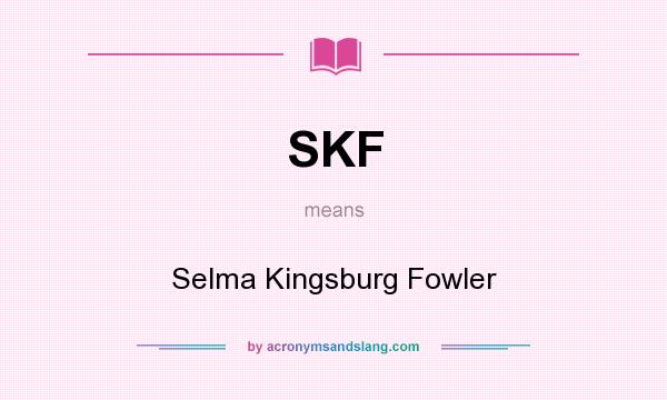 What does SKF mean? It stands for Selma Kingsburg Fowler