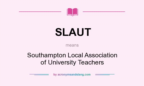 What does SLAUT mean? It stands for Southampton Local Association of University Teachers