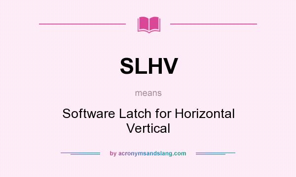 What does SLHV mean? It stands for Software Latch for Horizontal Vertical