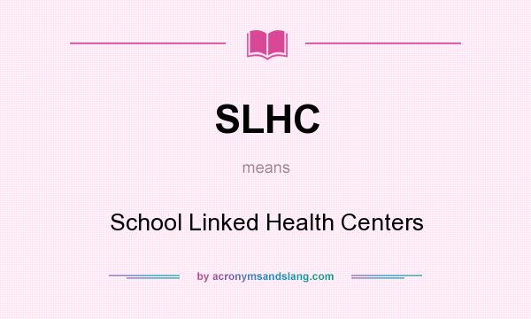 What does SLHC mean? It stands for School Linked Health Centers