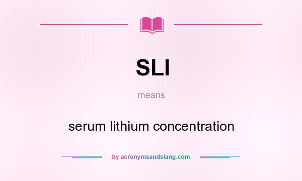 What does SLI mean? It stands for serum lithium concentration