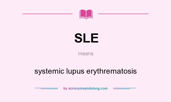 What does SLE mean? It stands for systemic lupus erythrematosis