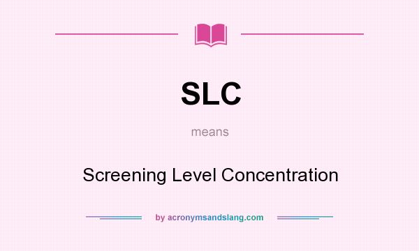 What does SLC mean? It stands for Screening Level Concentration