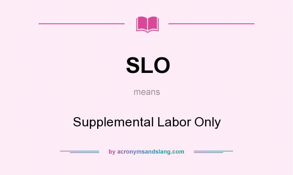 What does SLO mean? It stands for Supplemental Labor Only
