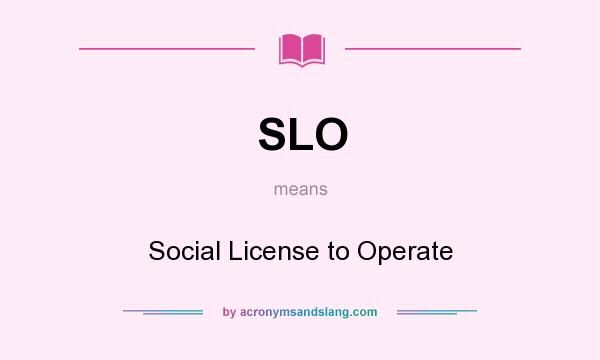 What does SLO mean? It stands for Social License to Operate