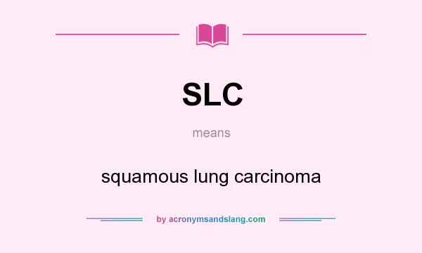 What does SLC mean? It stands for squamous lung carcinoma