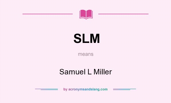 What does SLM mean? It stands for Samuel L Miller
