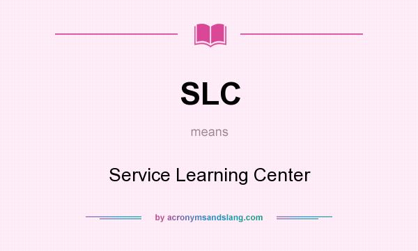 What does SLC mean? It stands for Service Learning Center
