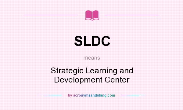 What does SLDC mean? It stands for Strategic Learning and Development Center