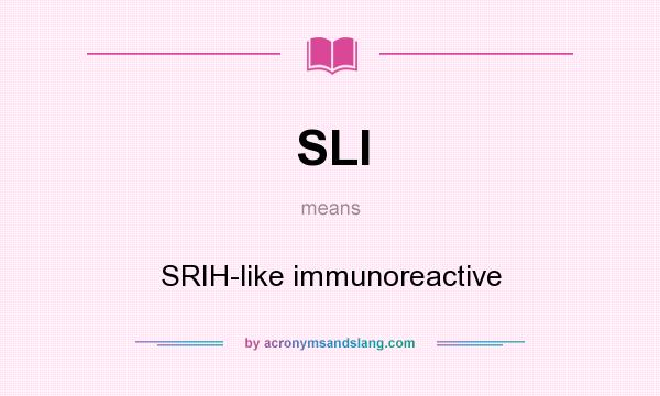 What does SLI mean? It stands for SRIH-like immunoreactive
