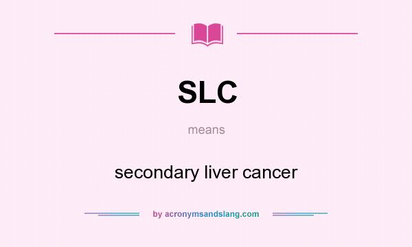 What does SLC mean? It stands for secondary liver cancer
