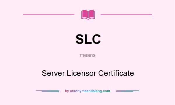 What does SLC mean? It stands for Server Licensor Certificate