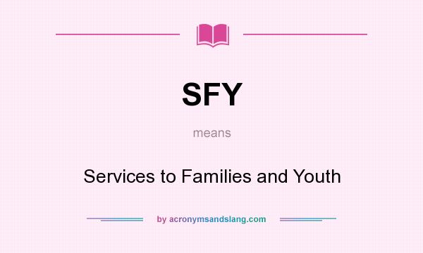 What does SFY mean? It stands for Services to Families and Youth