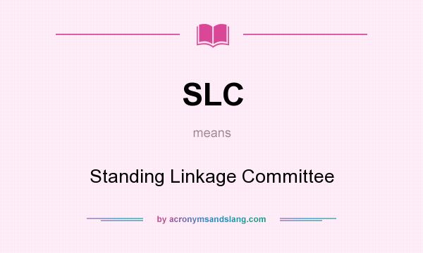 What does SLC mean? It stands for Standing Linkage Committee
