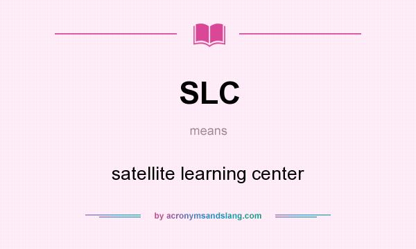 What does SLC mean? It stands for satellite learning center