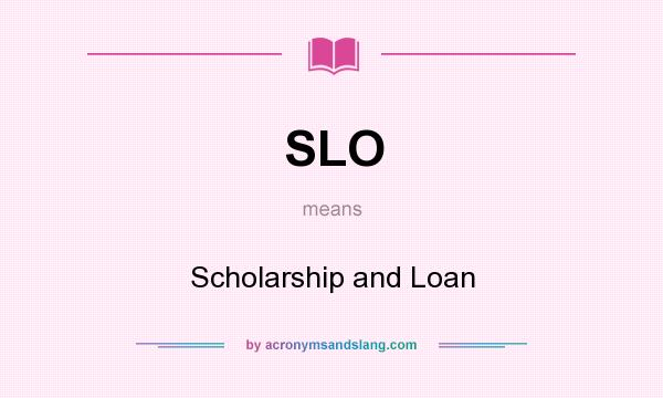 What does SLO mean? It stands for Scholarship and Loan