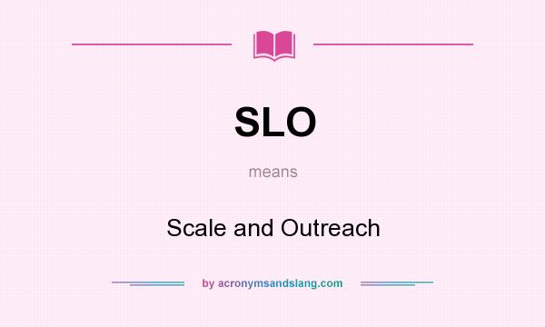 What does SLO mean? It stands for Scale and Outreach