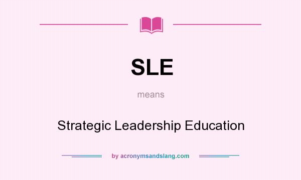 What does SLE mean? It stands for Strategic Leadership Education