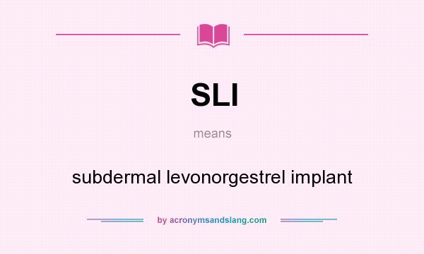 What does SLI mean? It stands for subdermal levonorgestrel implant