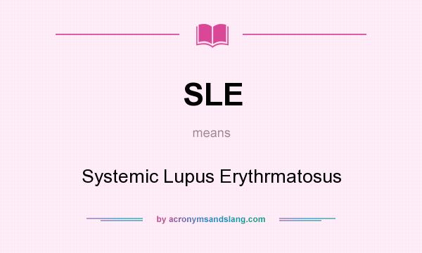 What does SLE mean? It stands for Systemic Lupus Erythrmatosus