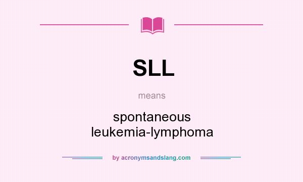 What does SLL mean? It stands for spontaneous leukemia-lymphoma