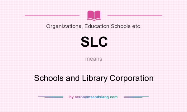 What does SLC mean? It stands for Schools and Library Corporation