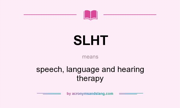What does SLHT mean? It stands for speech, language and hearing therapy