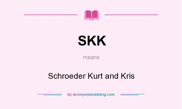 What does SKK mean? It stands for Schroeder Kurt and Kris