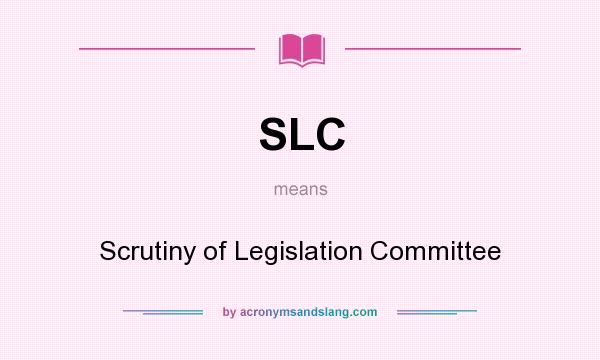What does SLC mean? It stands for Scrutiny of Legislation Committee