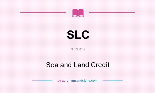 What does SLC mean? It stands for Sea and Land Credit