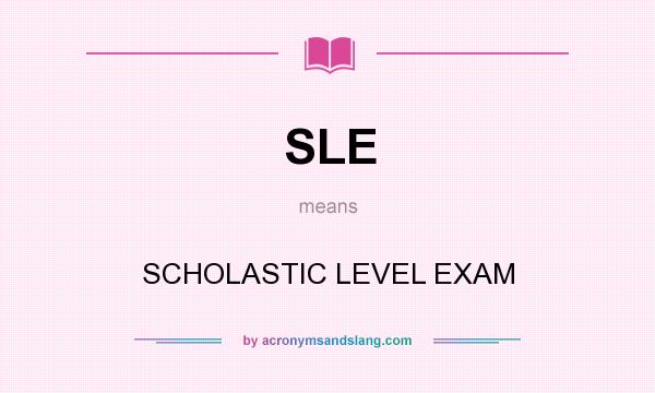 What does SLE mean? It stands for SCHOLASTIC LEVEL EXAM
