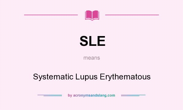 What does SLE mean? It stands for Systematic Lupus Erythematous